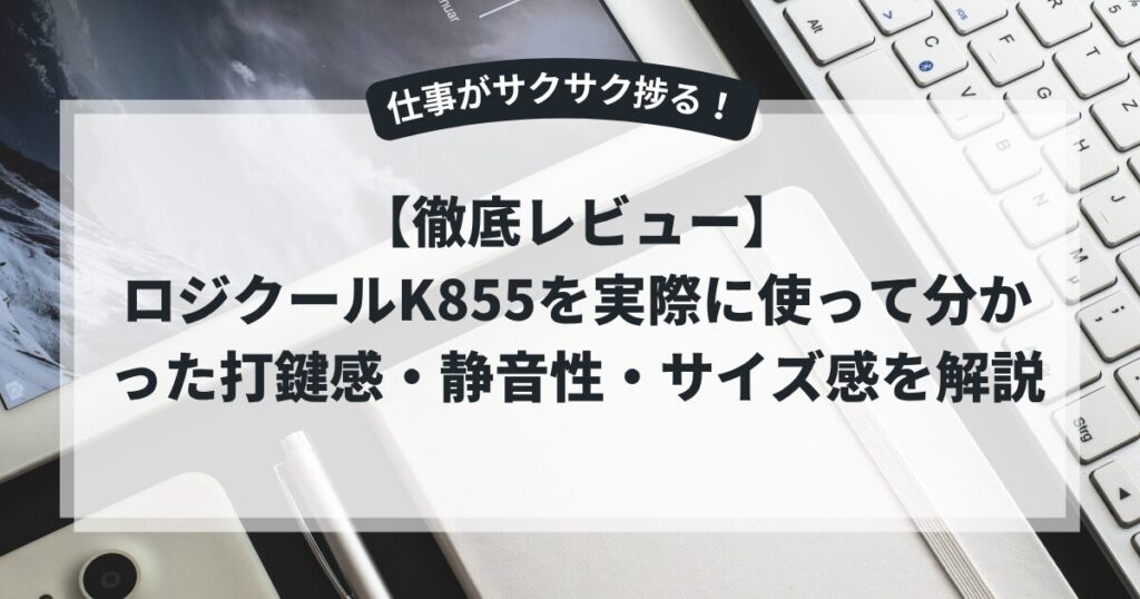 【徹底レビュー】ロジクールK855を実際に使って分かった打鍵感・静音性・サイズ感を解説