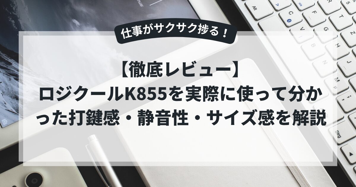 【徹底レビュー】ロジクールK855を実際に使って分かった打鍵感・静音性・サイズ感を解説